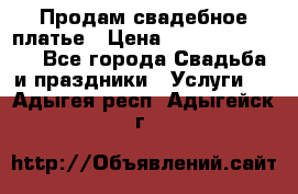 Продам свадебное платье › Цена ­ 18.000-20.000 - Все города Свадьба и праздники » Услуги   . Адыгея респ.,Адыгейск г.